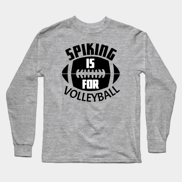 Funny Spiking Is For Volleyball Football Fan Long Sleeve T-Shirt by POD Creations